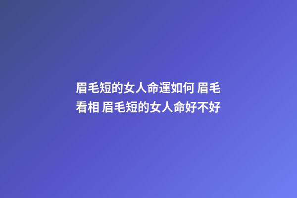 眉毛短的女人命運如何 眉毛看相 眉毛短的女人命好不好